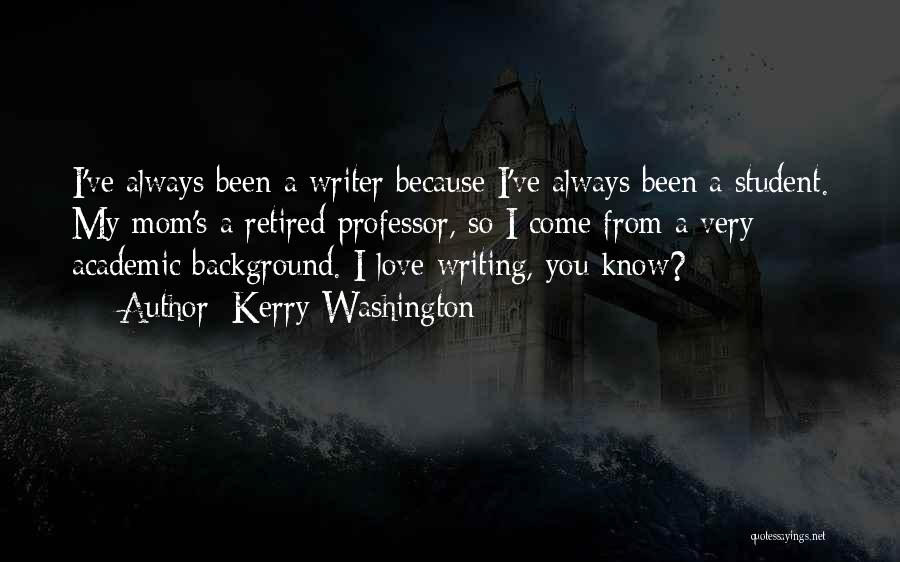 Kerry Washington Quotes: I've Always Been A Writer Because I've Always Been A Student. My Mom's A Retired Professor, So I Come From