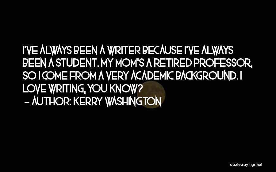 Kerry Washington Quotes: I've Always Been A Writer Because I've Always Been A Student. My Mom's A Retired Professor, So I Come From
