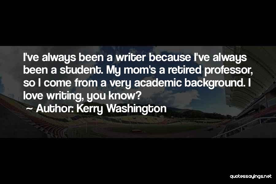 Kerry Washington Quotes: I've Always Been A Writer Because I've Always Been A Student. My Mom's A Retired Professor, So I Come From