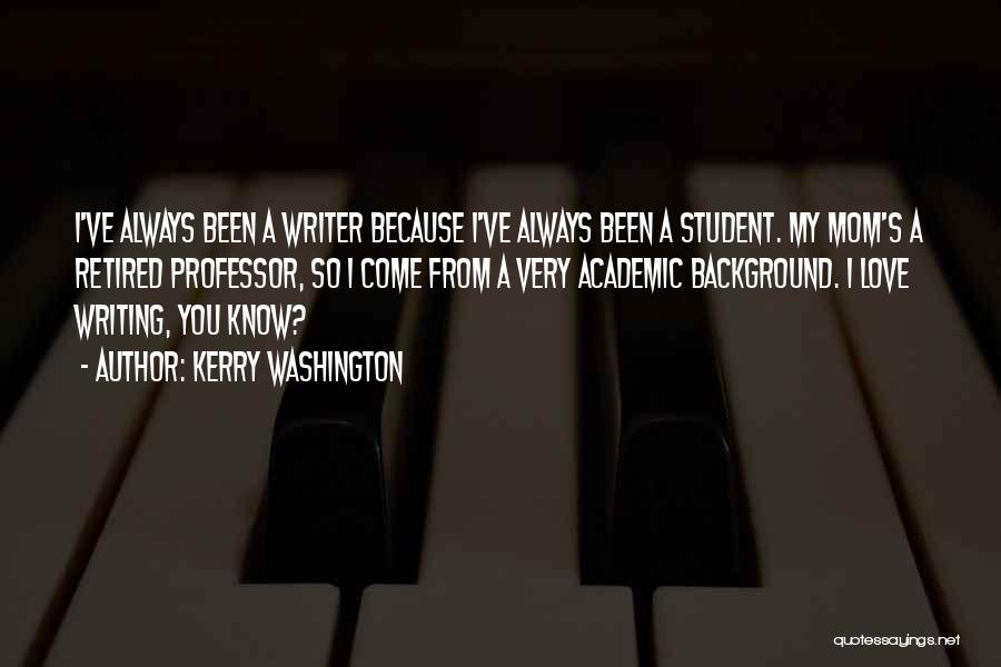 Kerry Washington Quotes: I've Always Been A Writer Because I've Always Been A Student. My Mom's A Retired Professor, So I Come From