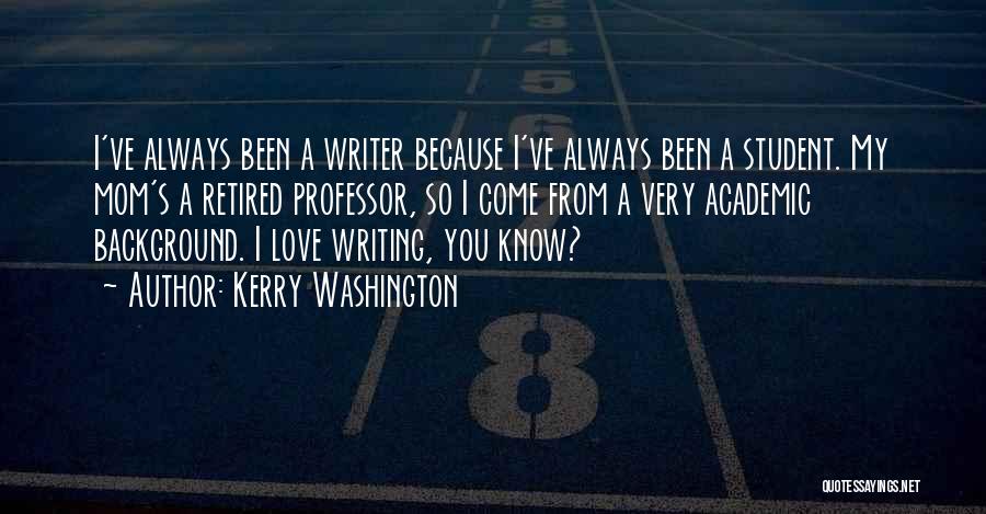 Kerry Washington Quotes: I've Always Been A Writer Because I've Always Been A Student. My Mom's A Retired Professor, So I Come From