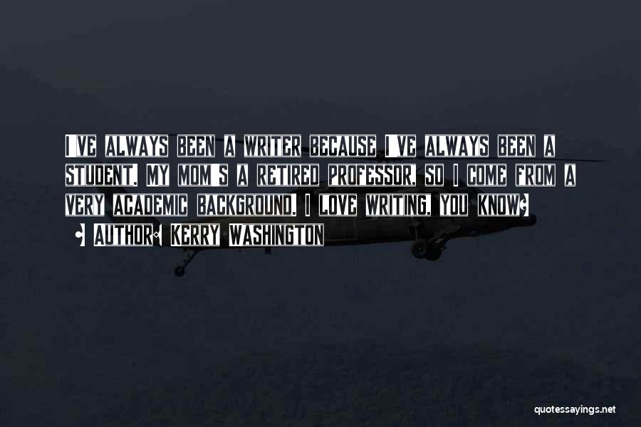 Kerry Washington Quotes: I've Always Been A Writer Because I've Always Been A Student. My Mom's A Retired Professor, So I Come From