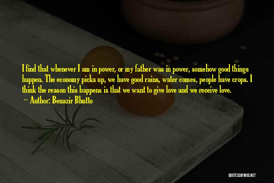 Benazir Bhutto Quotes: I Find That Whenever I Am In Power, Or My Father Was In Power, Somehow Good Things Happen. The Economy