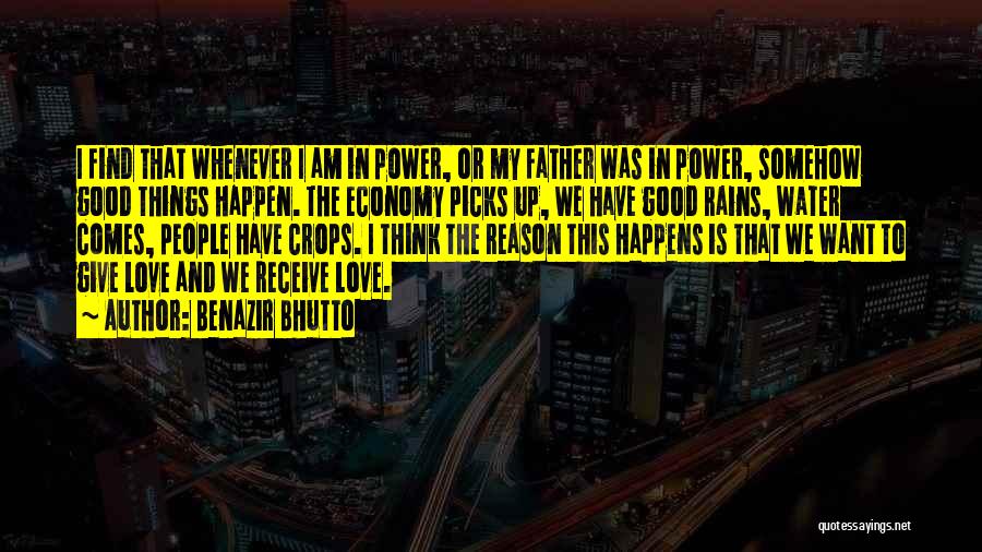 Benazir Bhutto Quotes: I Find That Whenever I Am In Power, Or My Father Was In Power, Somehow Good Things Happen. The Economy