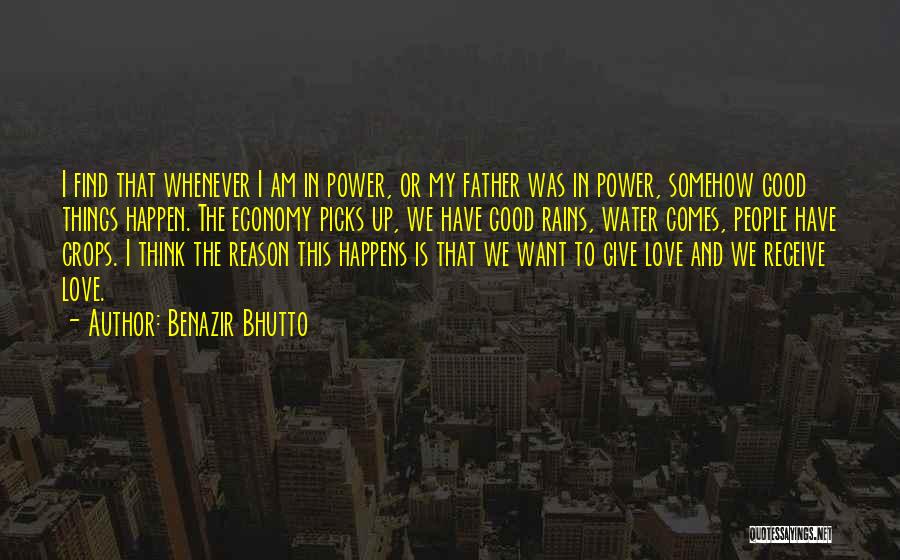 Benazir Bhutto Quotes: I Find That Whenever I Am In Power, Or My Father Was In Power, Somehow Good Things Happen. The Economy