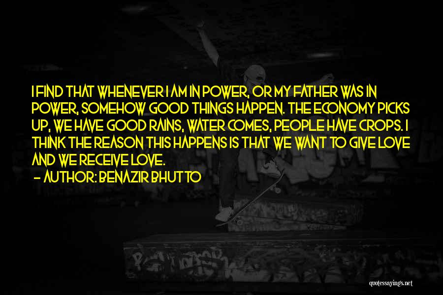 Benazir Bhutto Quotes: I Find That Whenever I Am In Power, Or My Father Was In Power, Somehow Good Things Happen. The Economy