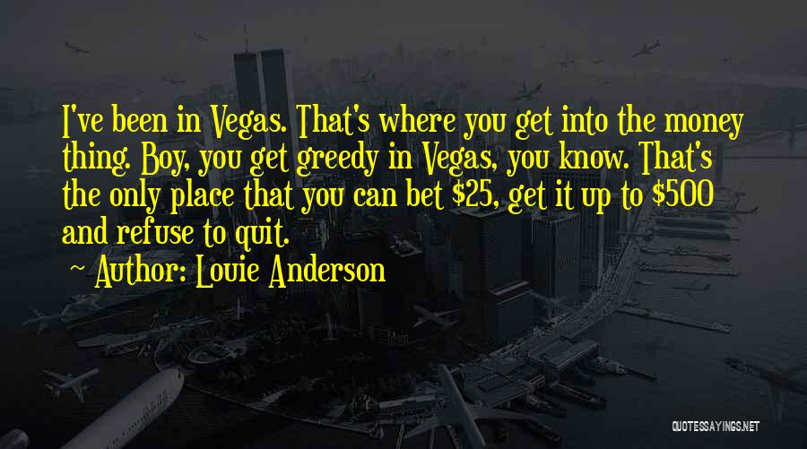 Louie Anderson Quotes: I've Been In Vegas. That's Where You Get Into The Money Thing. Boy, You Get Greedy In Vegas, You Know.