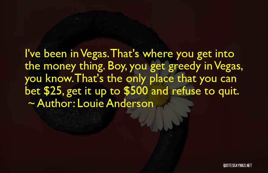 Louie Anderson Quotes: I've Been In Vegas. That's Where You Get Into The Money Thing. Boy, You Get Greedy In Vegas, You Know.