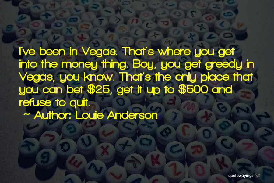 Louie Anderson Quotes: I've Been In Vegas. That's Where You Get Into The Money Thing. Boy, You Get Greedy In Vegas, You Know.