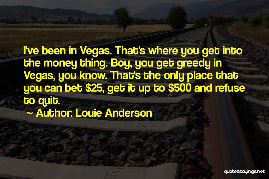 Louie Anderson Quotes: I've Been In Vegas. That's Where You Get Into The Money Thing. Boy, You Get Greedy In Vegas, You Know.