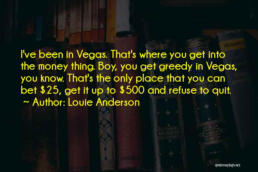 Louie Anderson Quotes: I've Been In Vegas. That's Where You Get Into The Money Thing. Boy, You Get Greedy In Vegas, You Know.