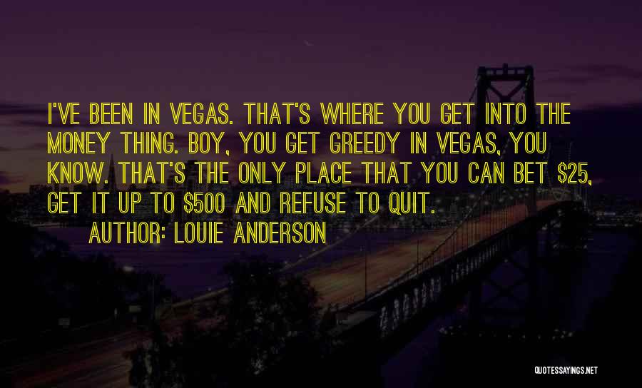 Louie Anderson Quotes: I've Been In Vegas. That's Where You Get Into The Money Thing. Boy, You Get Greedy In Vegas, You Know.