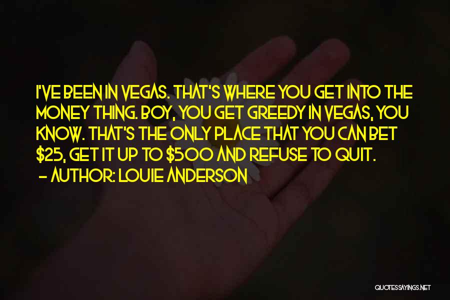 Louie Anderson Quotes: I've Been In Vegas. That's Where You Get Into The Money Thing. Boy, You Get Greedy In Vegas, You Know.