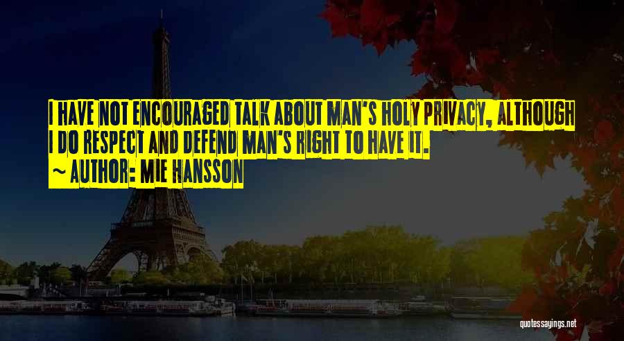 Mie Hansson Quotes: I Have Not Encouraged Talk About Man's Holy Privacy, Although I Do Respect And Defend Man's Right To Have It.