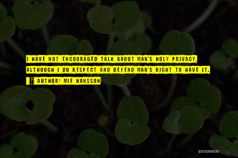 Mie Hansson Quotes: I Have Not Encouraged Talk About Man's Holy Privacy, Although I Do Respect And Defend Man's Right To Have It.