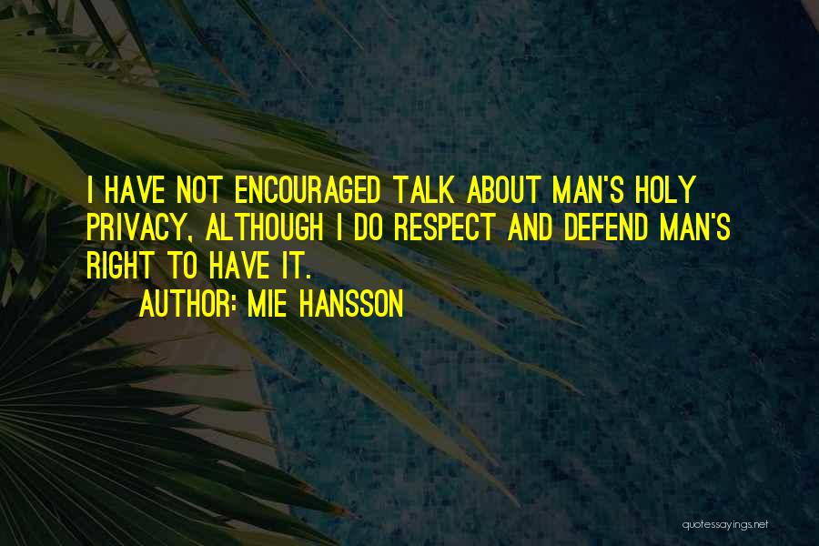 Mie Hansson Quotes: I Have Not Encouraged Talk About Man's Holy Privacy, Although I Do Respect And Defend Man's Right To Have It.