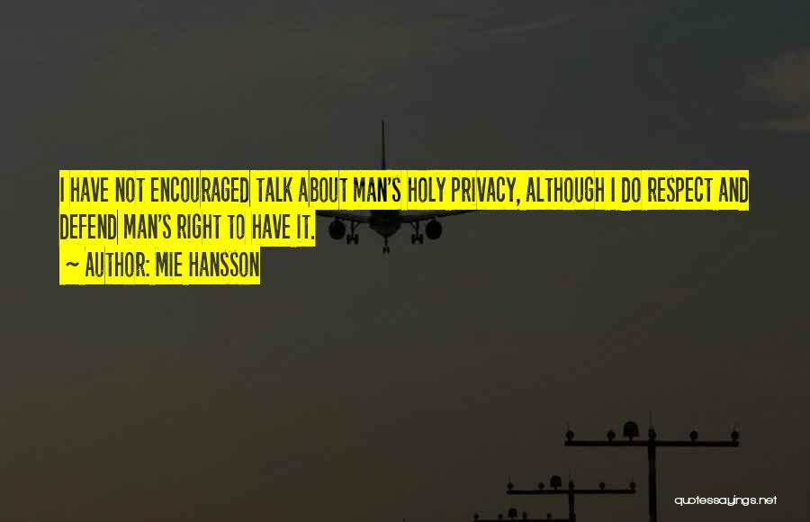 Mie Hansson Quotes: I Have Not Encouraged Talk About Man's Holy Privacy, Although I Do Respect And Defend Man's Right To Have It.