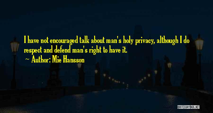 Mie Hansson Quotes: I Have Not Encouraged Talk About Man's Holy Privacy, Although I Do Respect And Defend Man's Right To Have It.