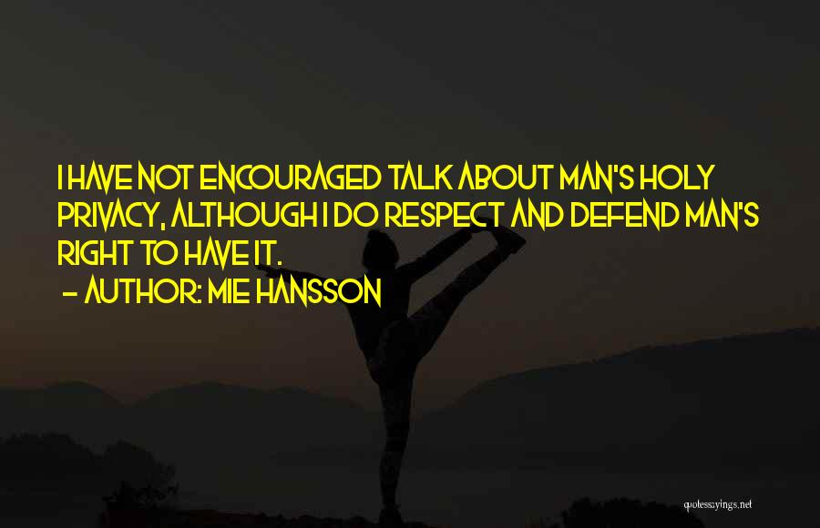 Mie Hansson Quotes: I Have Not Encouraged Talk About Man's Holy Privacy, Although I Do Respect And Defend Man's Right To Have It.