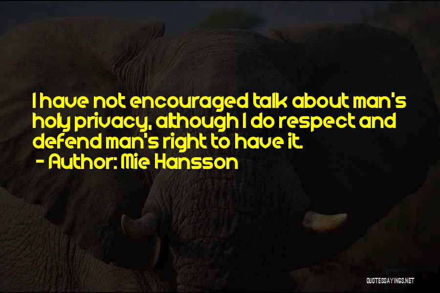 Mie Hansson Quotes: I Have Not Encouraged Talk About Man's Holy Privacy, Although I Do Respect And Defend Man's Right To Have It.