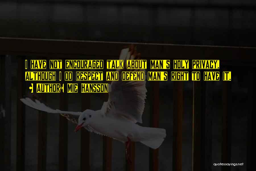 Mie Hansson Quotes: I Have Not Encouraged Talk About Man's Holy Privacy, Although I Do Respect And Defend Man's Right To Have It.