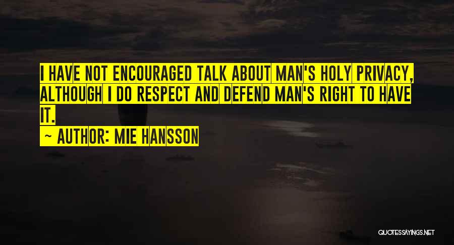 Mie Hansson Quotes: I Have Not Encouraged Talk About Man's Holy Privacy, Although I Do Respect And Defend Man's Right To Have It.