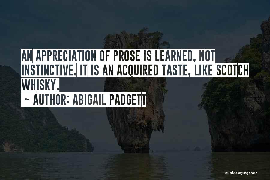 Abigail Padgett Quotes: An Appreciation Of Prose Is Learned, Not Instinctive. It Is An Acquired Taste, Like Scotch Whisky.