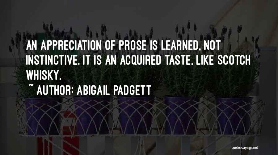 Abigail Padgett Quotes: An Appreciation Of Prose Is Learned, Not Instinctive. It Is An Acquired Taste, Like Scotch Whisky.
