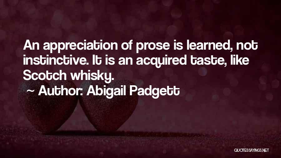 Abigail Padgett Quotes: An Appreciation Of Prose Is Learned, Not Instinctive. It Is An Acquired Taste, Like Scotch Whisky.