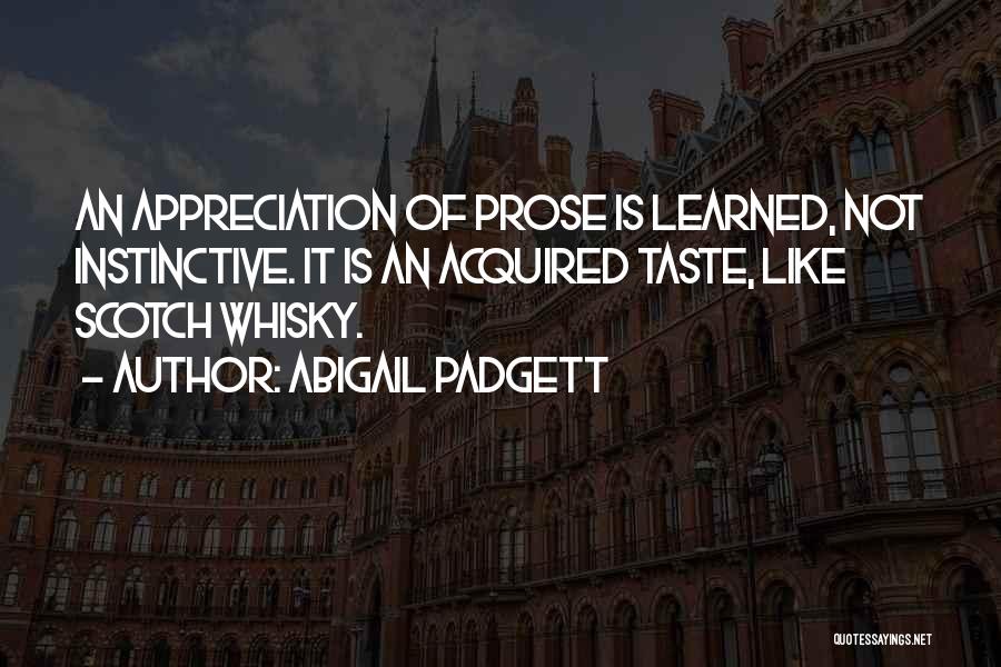 Abigail Padgett Quotes: An Appreciation Of Prose Is Learned, Not Instinctive. It Is An Acquired Taste, Like Scotch Whisky.