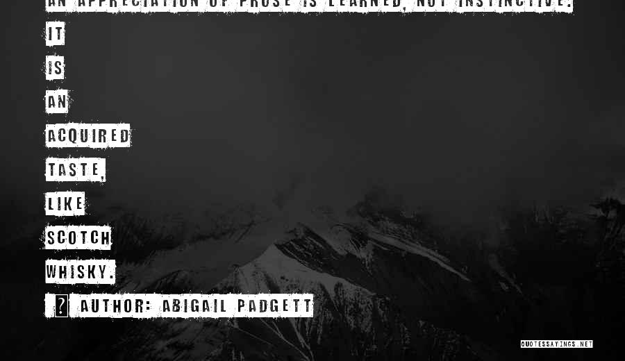 Abigail Padgett Quotes: An Appreciation Of Prose Is Learned, Not Instinctive. It Is An Acquired Taste, Like Scotch Whisky.