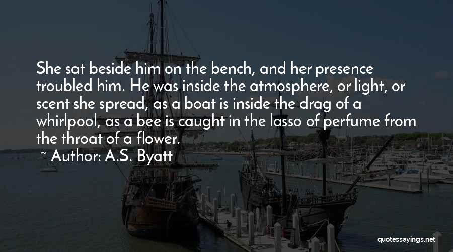 A.S. Byatt Quotes: She Sat Beside Him On The Bench, And Her Presence Troubled Him. He Was Inside The Atmosphere, Or Light, Or