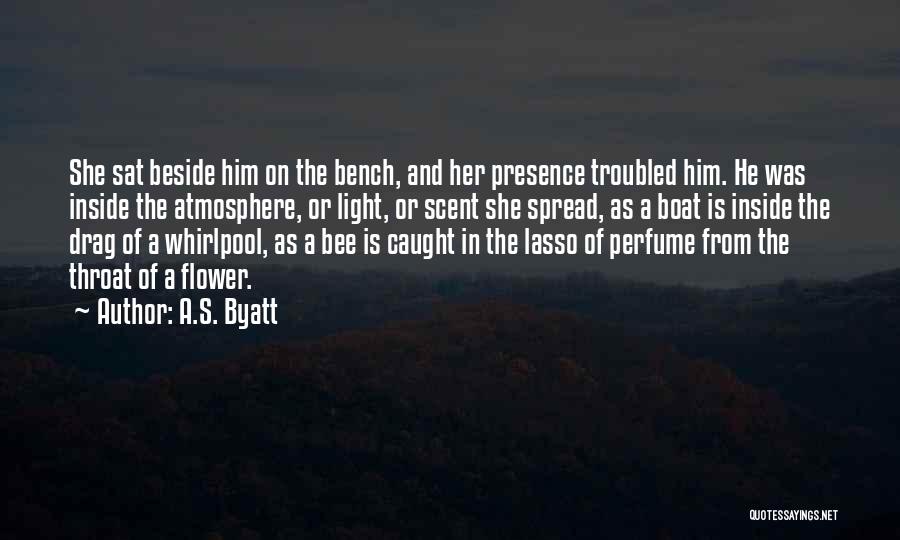 A.S. Byatt Quotes: She Sat Beside Him On The Bench, And Her Presence Troubled Him. He Was Inside The Atmosphere, Or Light, Or