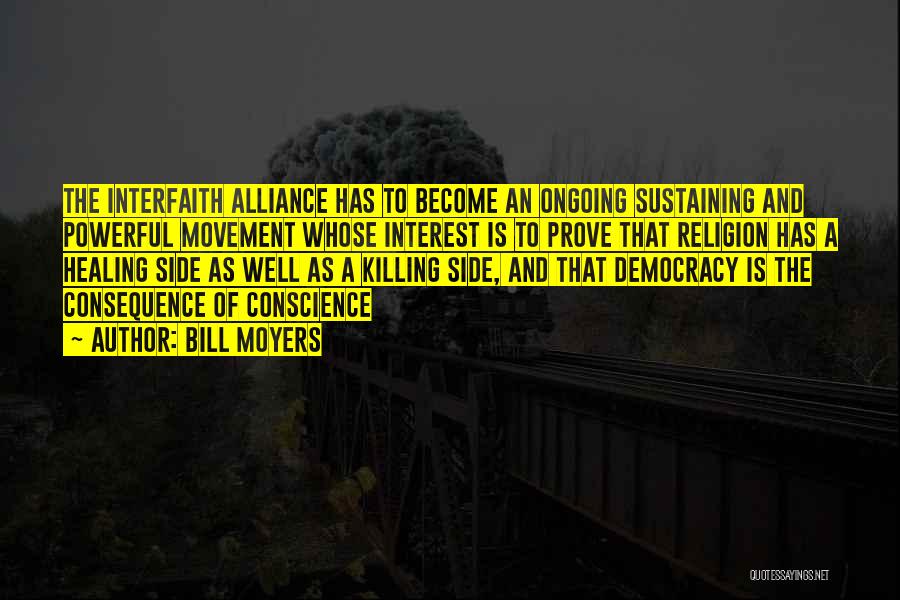 Bill Moyers Quotes: The Interfaith Alliance Has To Become An Ongoing Sustaining And Powerful Movement Whose Interest Is To Prove That Religion Has