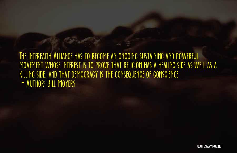 Bill Moyers Quotes: The Interfaith Alliance Has To Become An Ongoing Sustaining And Powerful Movement Whose Interest Is To Prove That Religion Has