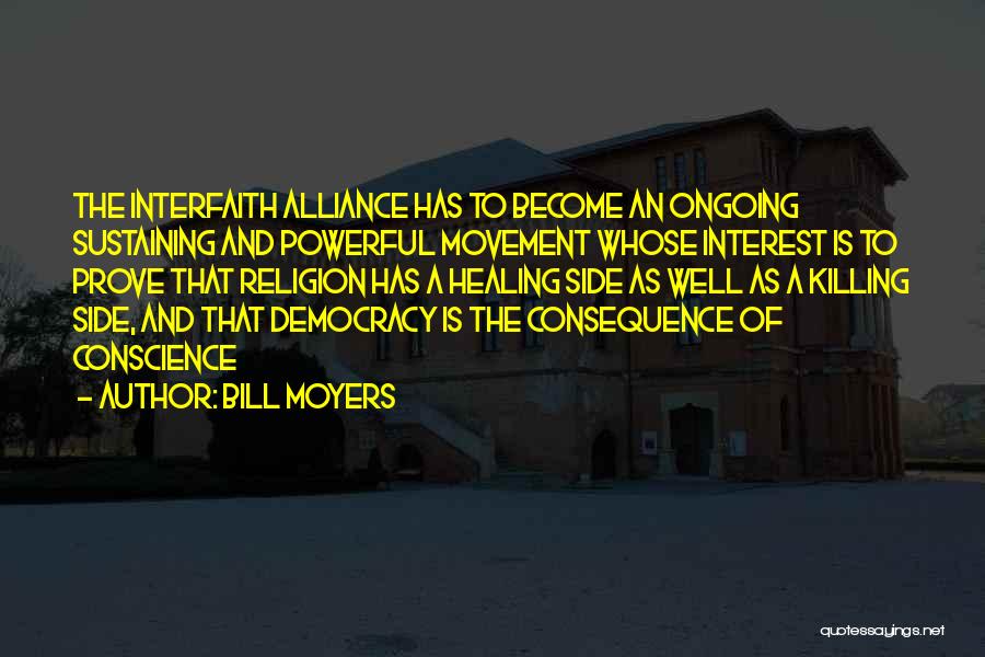 Bill Moyers Quotes: The Interfaith Alliance Has To Become An Ongoing Sustaining And Powerful Movement Whose Interest Is To Prove That Religion Has