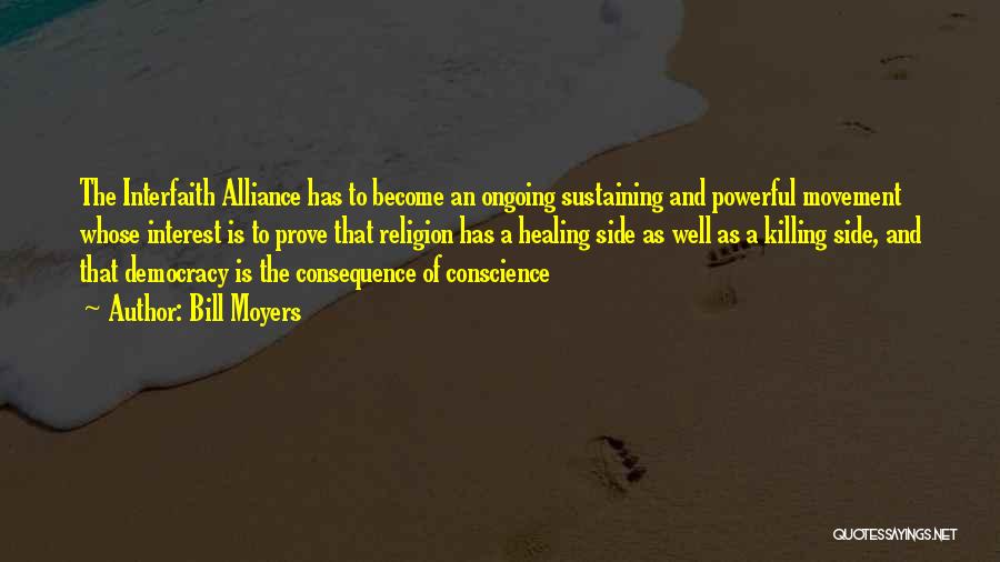 Bill Moyers Quotes: The Interfaith Alliance Has To Become An Ongoing Sustaining And Powerful Movement Whose Interest Is To Prove That Religion Has