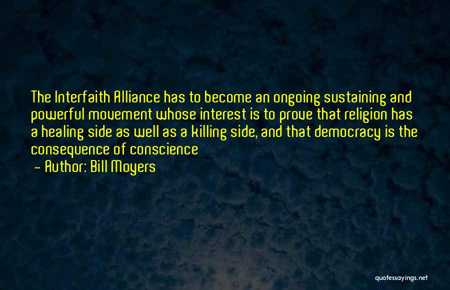 Bill Moyers Quotes: The Interfaith Alliance Has To Become An Ongoing Sustaining And Powerful Movement Whose Interest Is To Prove That Religion Has