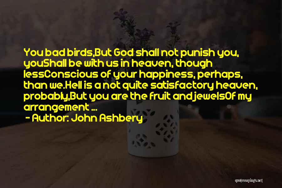 John Ashbery Quotes: You Bad Birds,but God Shall Not Punish You, Youshall Be With Us In Heaven, Though Lessconscious Of Your Happiness, Perhaps,