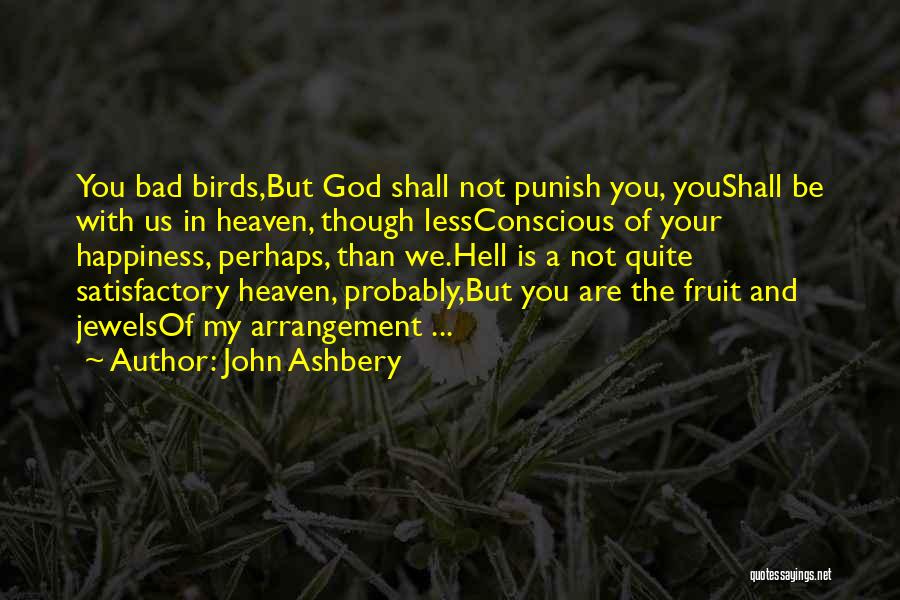 John Ashbery Quotes: You Bad Birds,but God Shall Not Punish You, Youshall Be With Us In Heaven, Though Lessconscious Of Your Happiness, Perhaps,