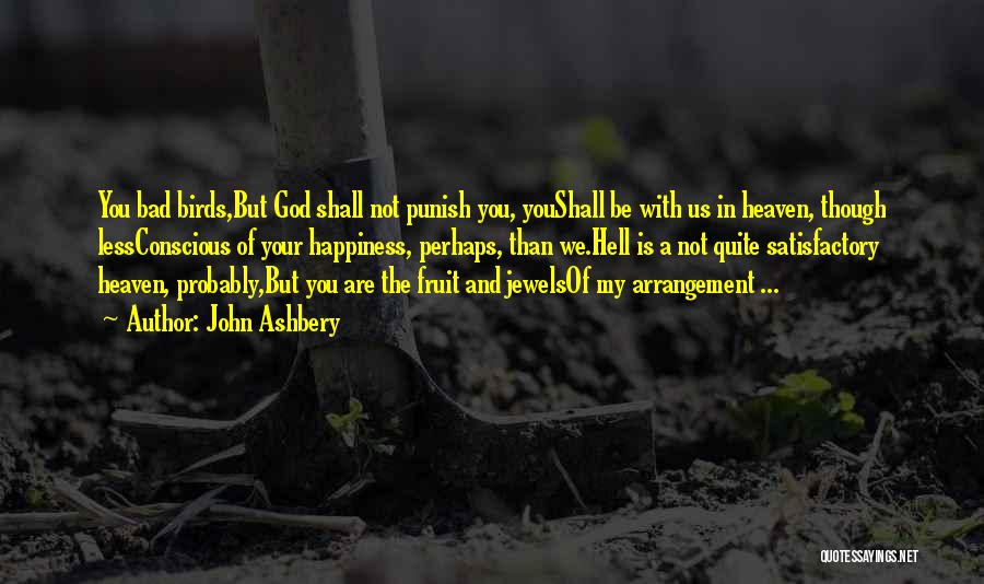 John Ashbery Quotes: You Bad Birds,but God Shall Not Punish You, Youshall Be With Us In Heaven, Though Lessconscious Of Your Happiness, Perhaps,