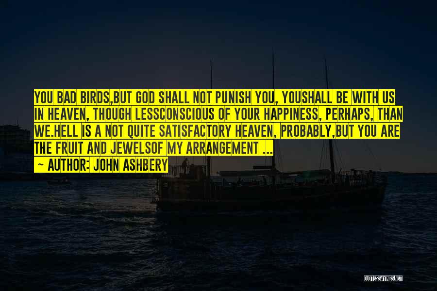 John Ashbery Quotes: You Bad Birds,but God Shall Not Punish You, Youshall Be With Us In Heaven, Though Lessconscious Of Your Happiness, Perhaps,