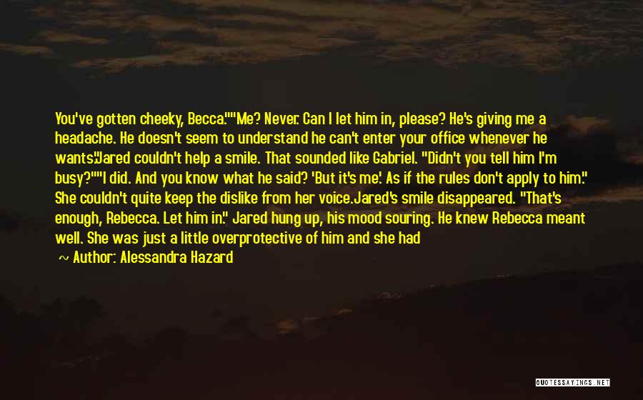 Alessandra Hazard Quotes: You've Gotten Cheeky, Becca.me? Never. Can I Let Him In, Please? He's Giving Me A Headache. He Doesn't Seem To