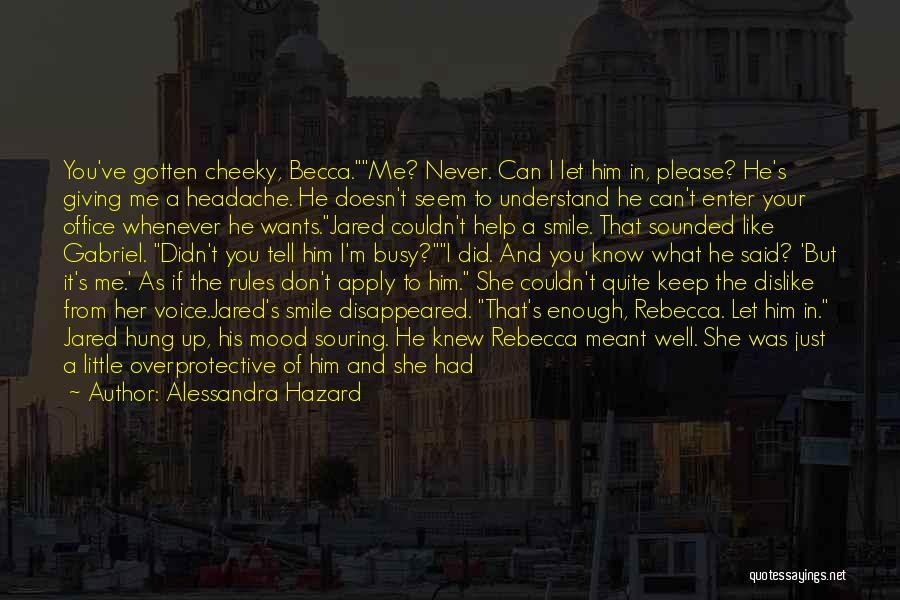 Alessandra Hazard Quotes: You've Gotten Cheeky, Becca.me? Never. Can I Let Him In, Please? He's Giving Me A Headache. He Doesn't Seem To