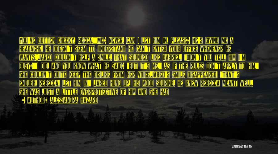 Alessandra Hazard Quotes: You've Gotten Cheeky, Becca.me? Never. Can I Let Him In, Please? He's Giving Me A Headache. He Doesn't Seem To