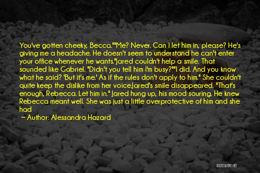 Alessandra Hazard Quotes: You've Gotten Cheeky, Becca.me? Never. Can I Let Him In, Please? He's Giving Me A Headache. He Doesn't Seem To