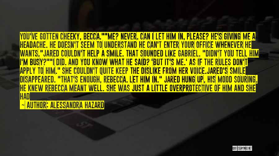 Alessandra Hazard Quotes: You've Gotten Cheeky, Becca.me? Never. Can I Let Him In, Please? He's Giving Me A Headache. He Doesn't Seem To