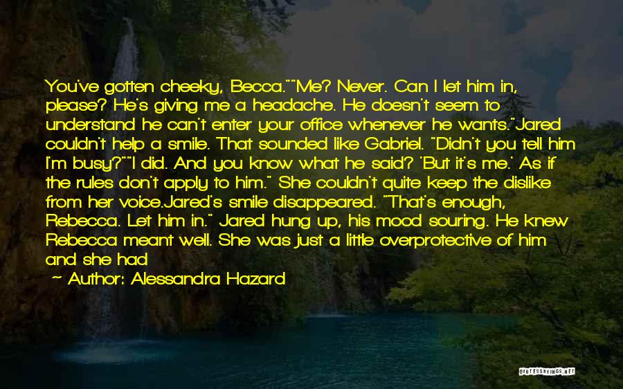 Alessandra Hazard Quotes: You've Gotten Cheeky, Becca.me? Never. Can I Let Him In, Please? He's Giving Me A Headache. He Doesn't Seem To