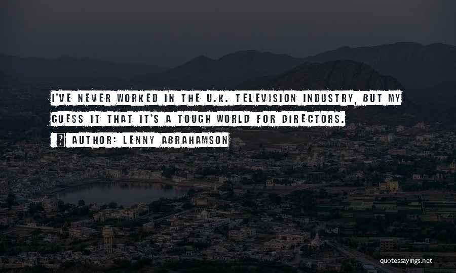 Lenny Abrahamson Quotes: I've Never Worked In The U.k. Television Industry, But My Guess It That It's A Tough World For Directors.
