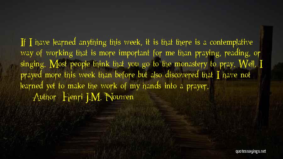 Henri J.M. Nouwen Quotes: If I Have Learned Anything This Week, It Is That There Is A Contemplative Way Of Working That Is More